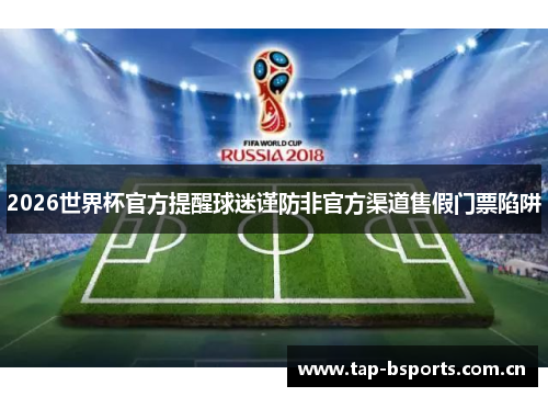 2026世界杯官方提醒球迷谨防非官方渠道售假门票陷阱